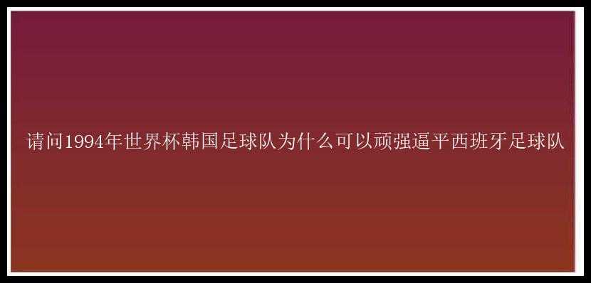 请问1994年世界杯韩国足球队为什么可以顽强逼平西班牙足球队