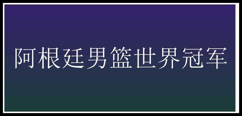 阿根廷男篮世界冠军