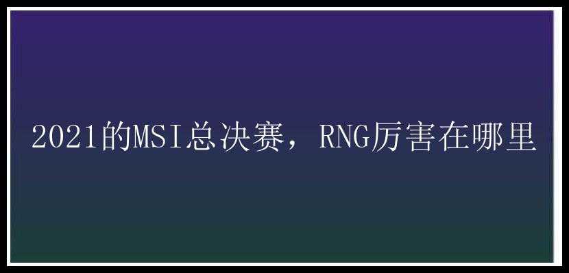 2021的MSI总决赛，RNG厉害在哪里