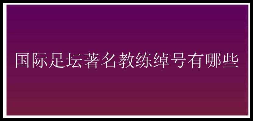 国际足坛著名教练绰号有哪些