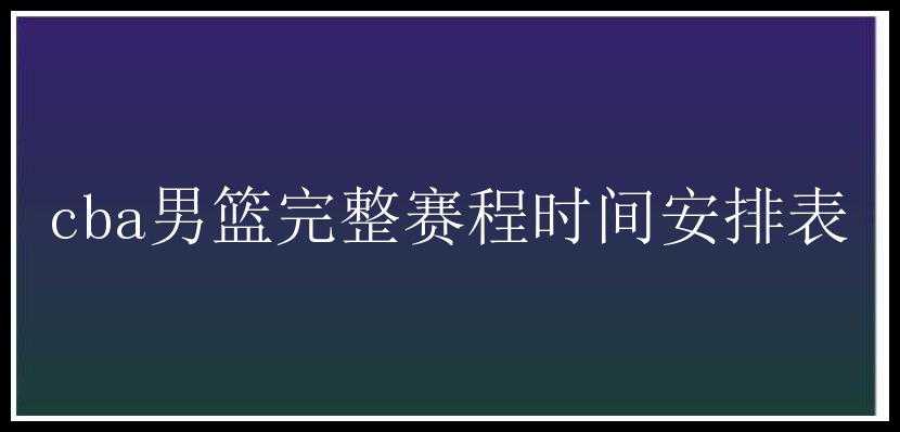 cba男篮完整赛程时间安排表