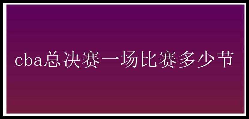 cba总决赛一场比赛多少节