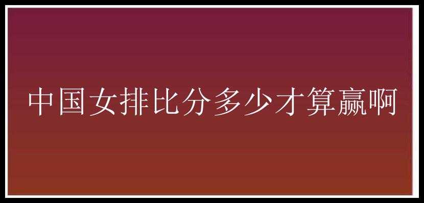 中国女排比分多少才算赢啊