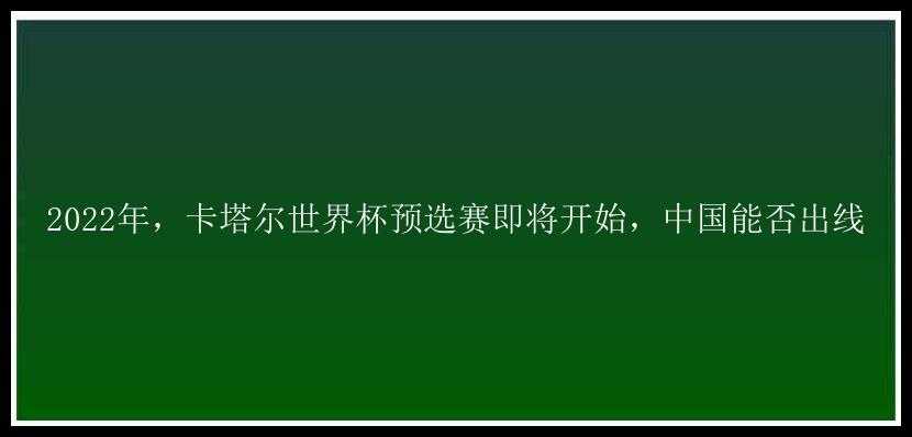 2022年，卡塔尔世界杯预选赛即将开始，中国能否出线