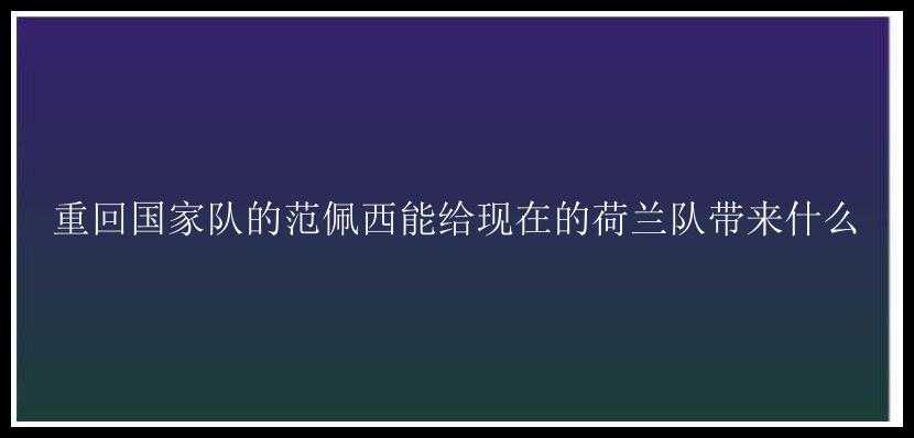 重回国家队的范佩西能给现在的荷兰队带来什么