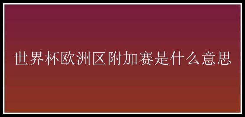 世界杯欧洲区附加赛是什么意思