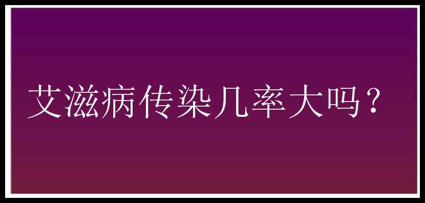 艾滋病传染几率大吗？