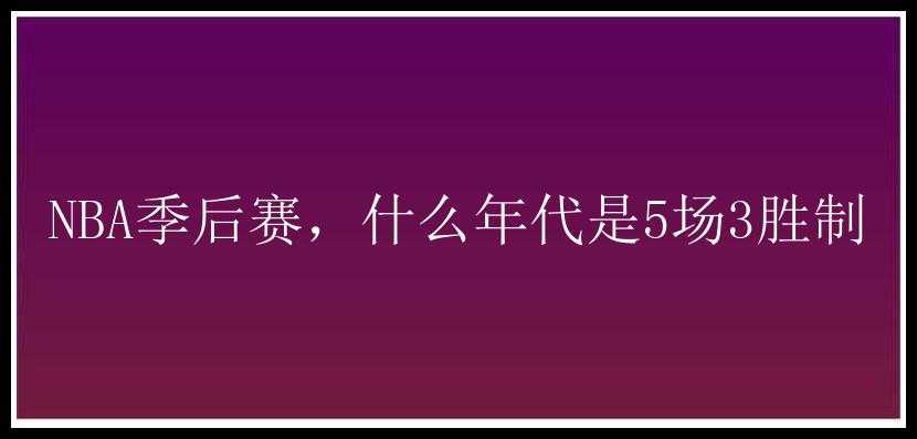 NBA季后赛，什么年代是5场3胜制