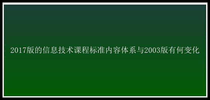 2017版的信息技术课程标准内容体系与2003版有何变化