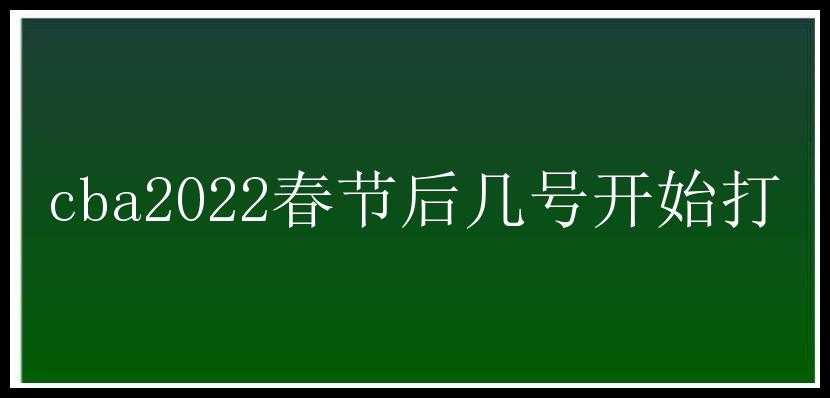 cba2022春节后几号开始打