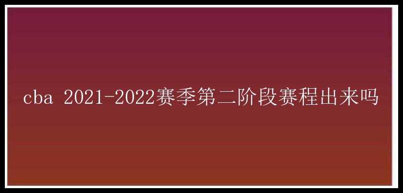 cba 2021-2022赛季第二阶段赛程出来吗