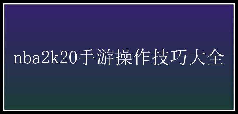 nba2k20手游操作技巧大全