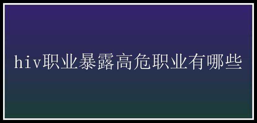 hiv职业暴露高危职业有哪些