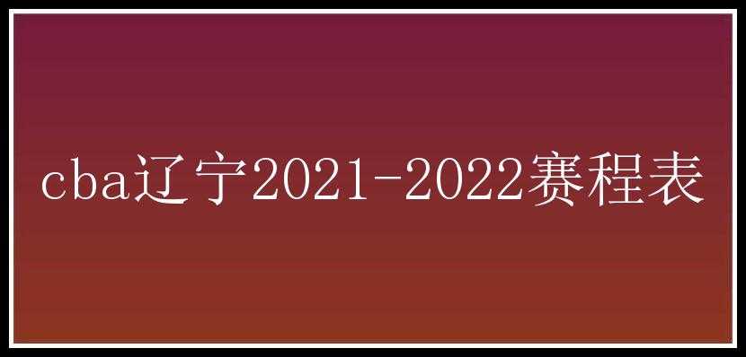 cba辽宁2021-2022赛程表