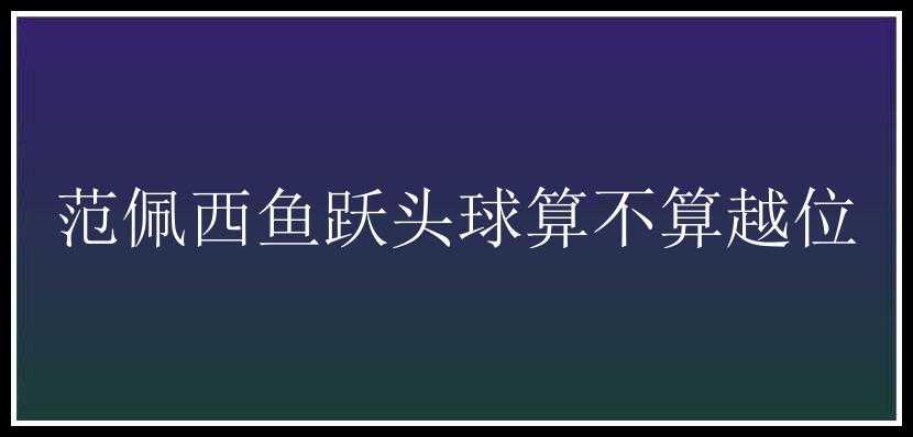 范佩西鱼跃头球算不算越位