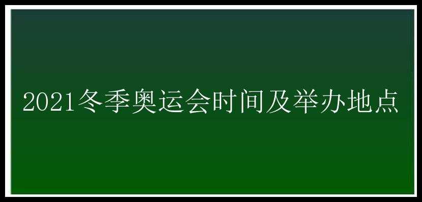 2021冬季奥运会时间及举办地点