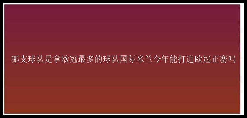 哪支球队是拿欧冠最多的球队国际米兰今年能打进欧冠正赛吗