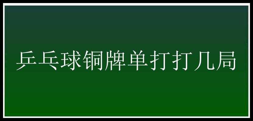 乒乓球铜牌单打打几局