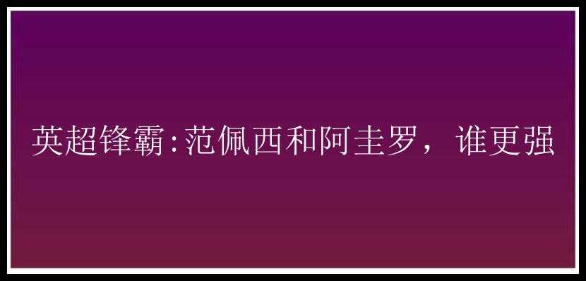 英超锋霸:范佩西和阿圭罗，谁更强