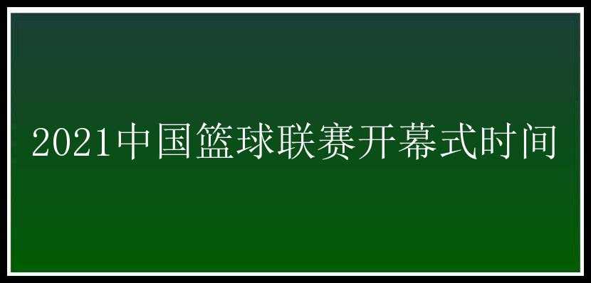 2021中国篮球联赛开幕式时间