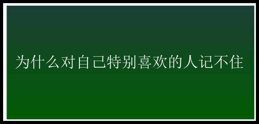 为什么对自己特别喜欢的人记不住