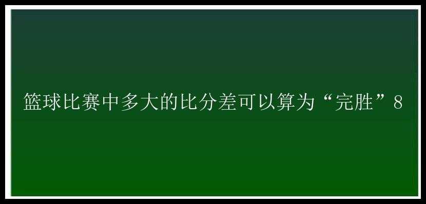 篮球比赛中多大的比分差可以算为“完胜”8