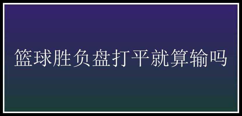 篮球胜负盘打平就算输吗