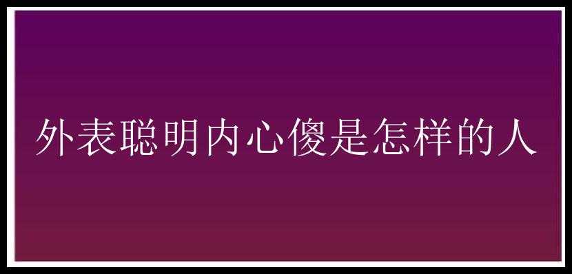 外表聪明内心傻是怎样的人