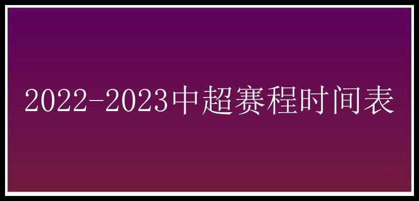 2022-2023中超赛程时间表