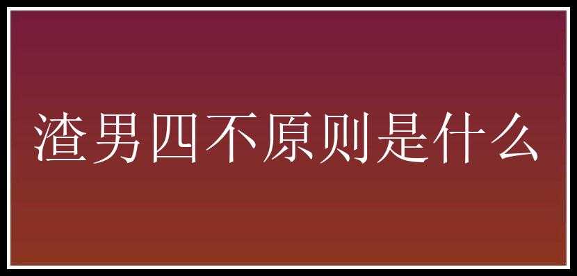 渣男四不原则是什么