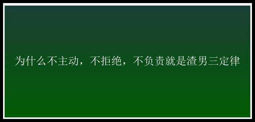 为什么不主动，不拒绝，不负责就是渣男三定律