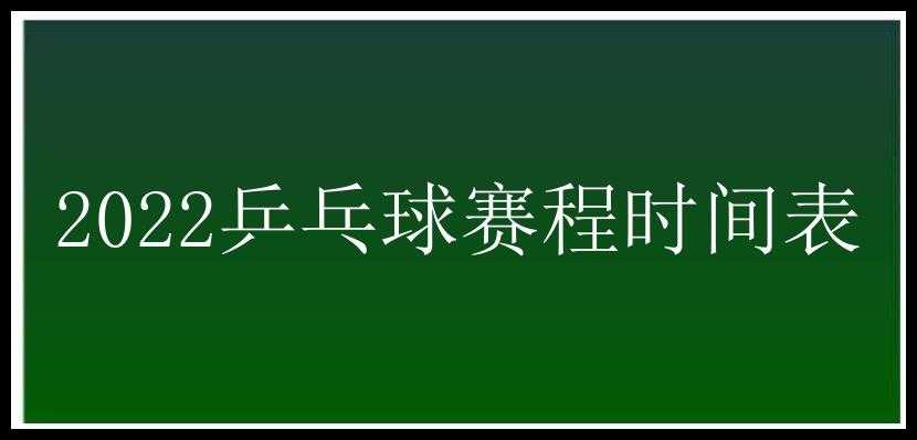 2022乒乓球赛程时间表