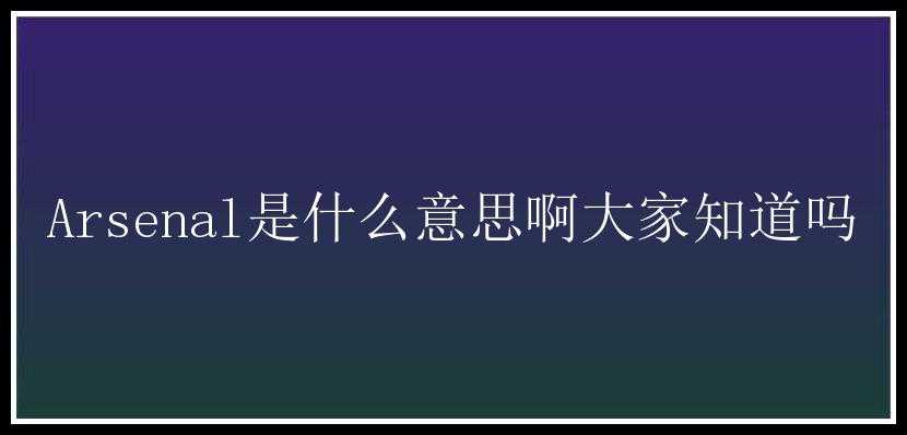 Arsenal是什么意思啊大家知道吗