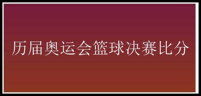 历届奥运会篮球决赛比分