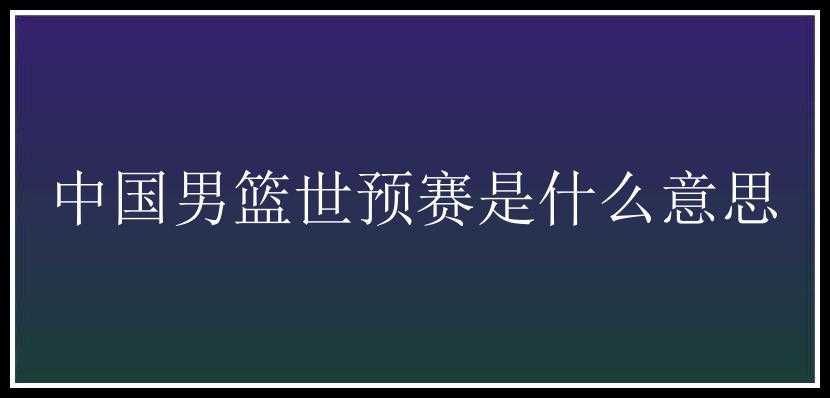 中国男篮世预赛是什么意思