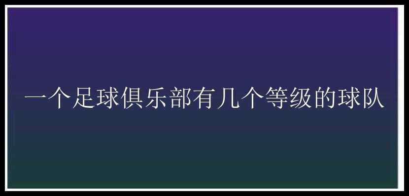 一个足球俱乐部有几个等级的球队