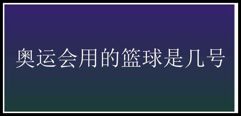 奥运会用的篮球是几号