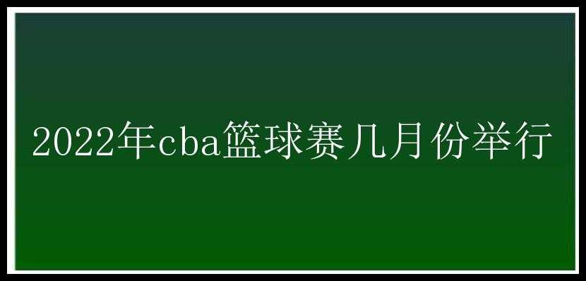 2022年cba篮球赛几月份举行