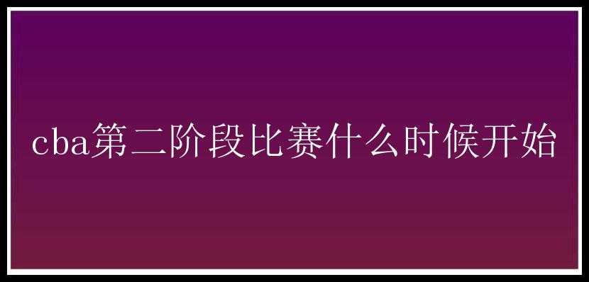 cba第二阶段比赛什么时候开始