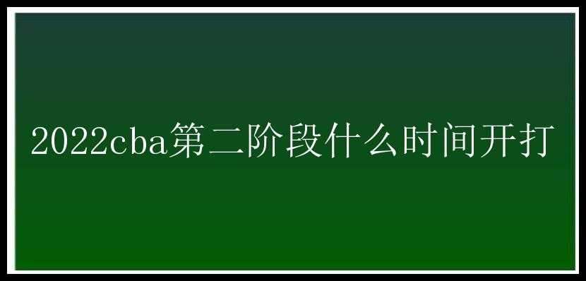 2022cba第二阶段什么时间开打