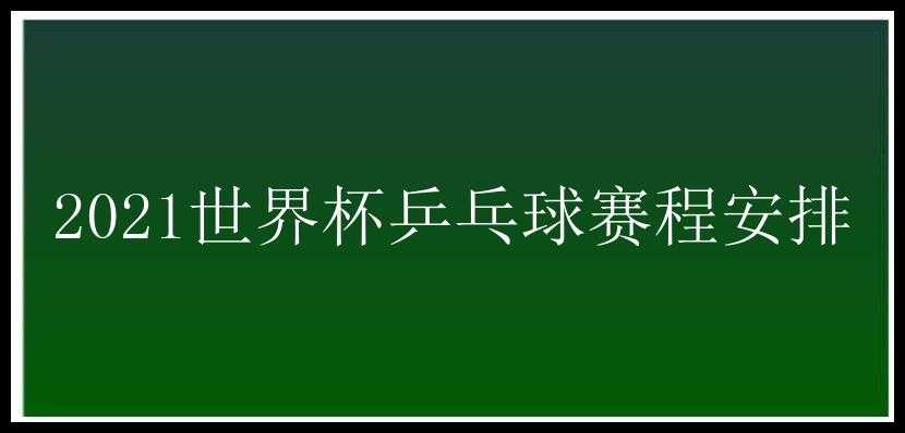 2021世界杯乒乓球赛程安排