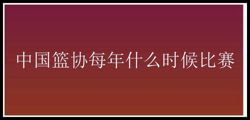 中国篮协每年什么时候比赛