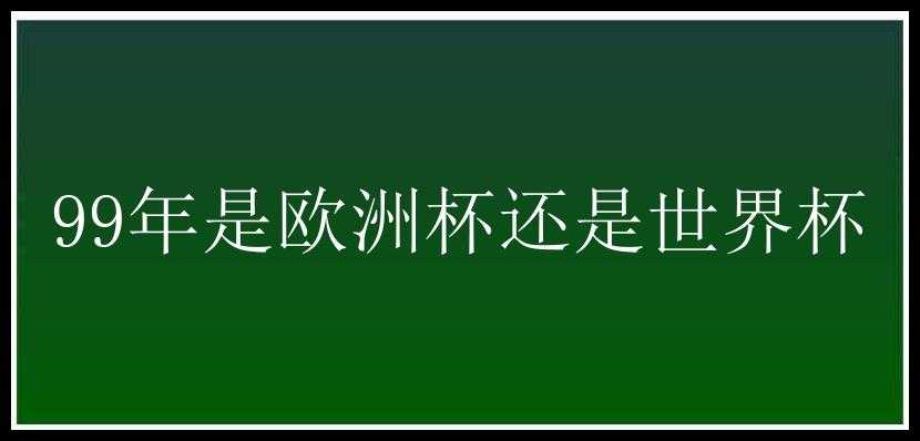 99年是欧洲杯还是世界杯