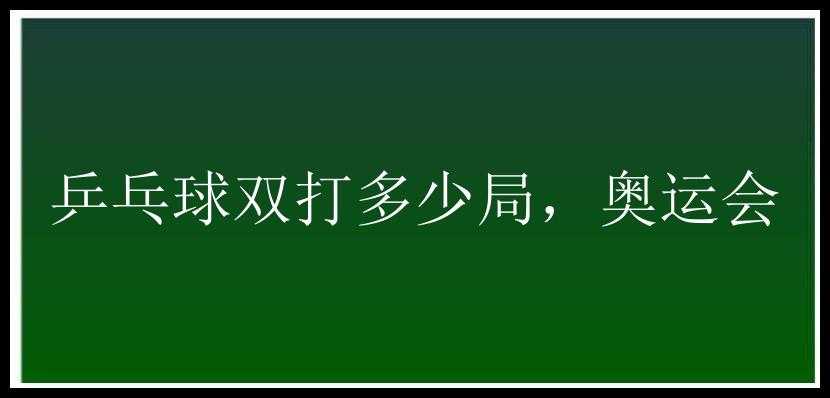 乒乓球双打多少局，奥运会