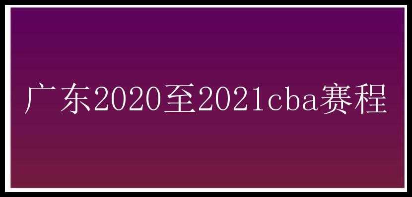 广东2020至2021cba赛程