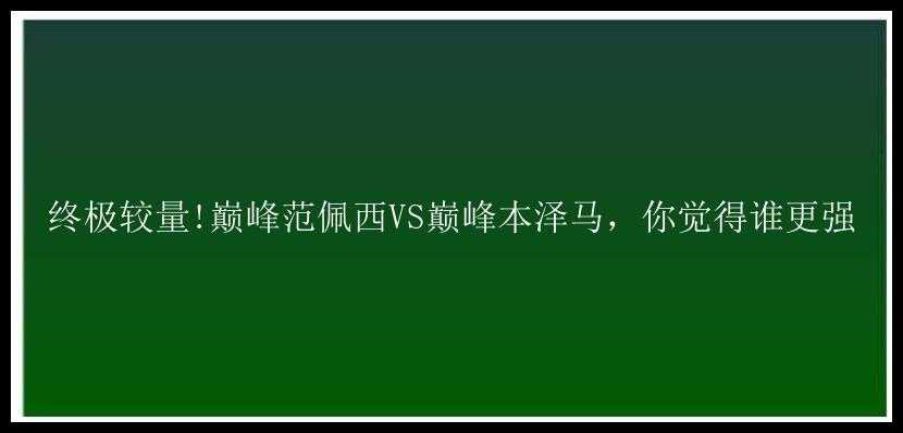 终极较量!巅峰范佩西VS巅峰本泽马，你觉得谁更强