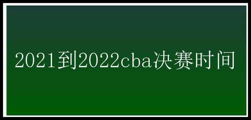 2021到2022cba决赛时间