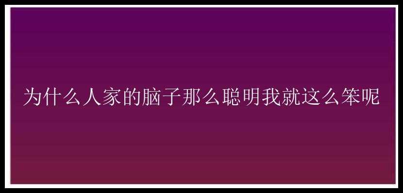 为什么人家的脑子那么聪明我就这么笨呢