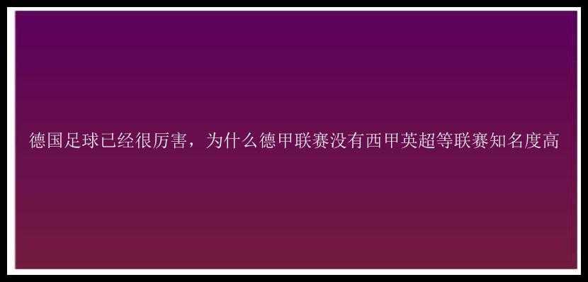 德国足球已经很厉害，为什么德甲联赛没有西甲英超等联赛知名度高