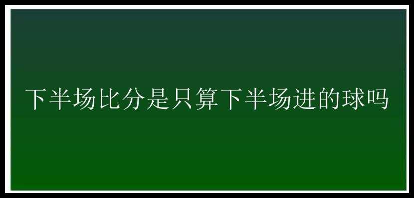 下半场比分是只算下半场进的球吗